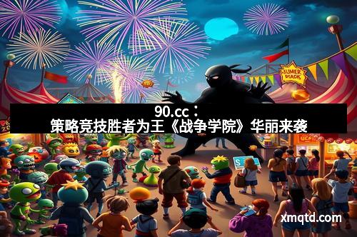 90.cc：策略竞技胜者为王《战争学院》华丽来袭