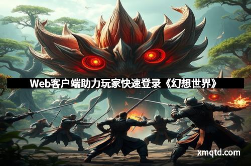 Web客户端助力玩家快速登录《幻想世界》