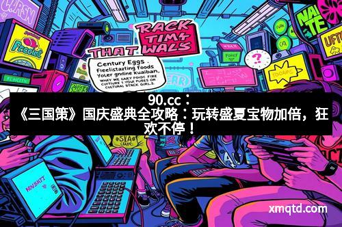 90.cc：《三国策》国庆盛典全攻略：玩转盛夏宝物加倍，狂欢不停！